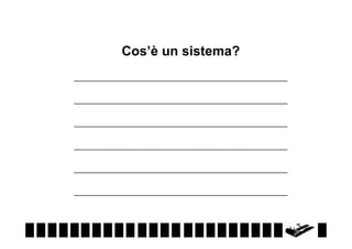 Cos’è un sistema?
___________________________________________________
___________________________________________________
___________________________________________________
___________________________________________________
___________________________________________________
___________________________________________________

 