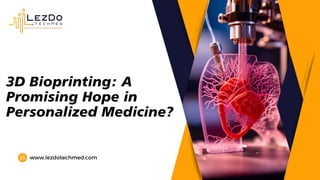 3D Bioprinting: A
Promising Hope in
Personalized Medicine?
www.lezdotechmed.com
 