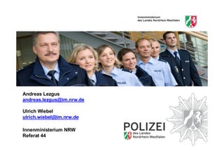 Andreas Lezgus
andreas.lezgus@im.nrw.de

Ulrich Wiebel
ulrich.wiebel@im.nrw.de

Innenministerium NRW
Referat 44
 