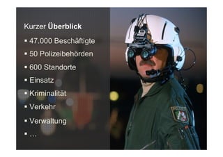 Kurzer Überblick
 47.000 Beschäftigte
 50 Polizeibehörden
 600 Standorte
 Einsatz
 Kriminalität
 Verkehr
 Verwaltung
 …
 