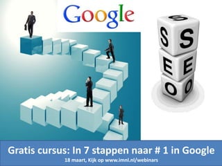 Gratis cursus: In 7 stappen naar # 1 in Google
18 maart, Kijk op www.imnl.nl/webinars
 