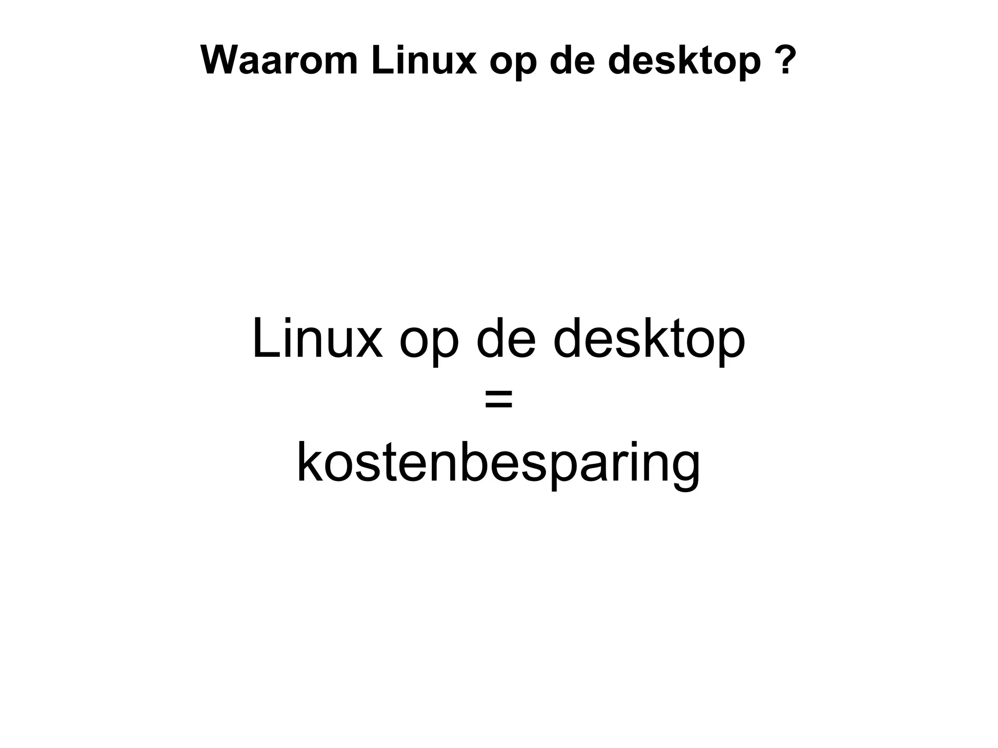 Waarom Linux op de desktop ? Linux op de desktop = kostenbesparing 
