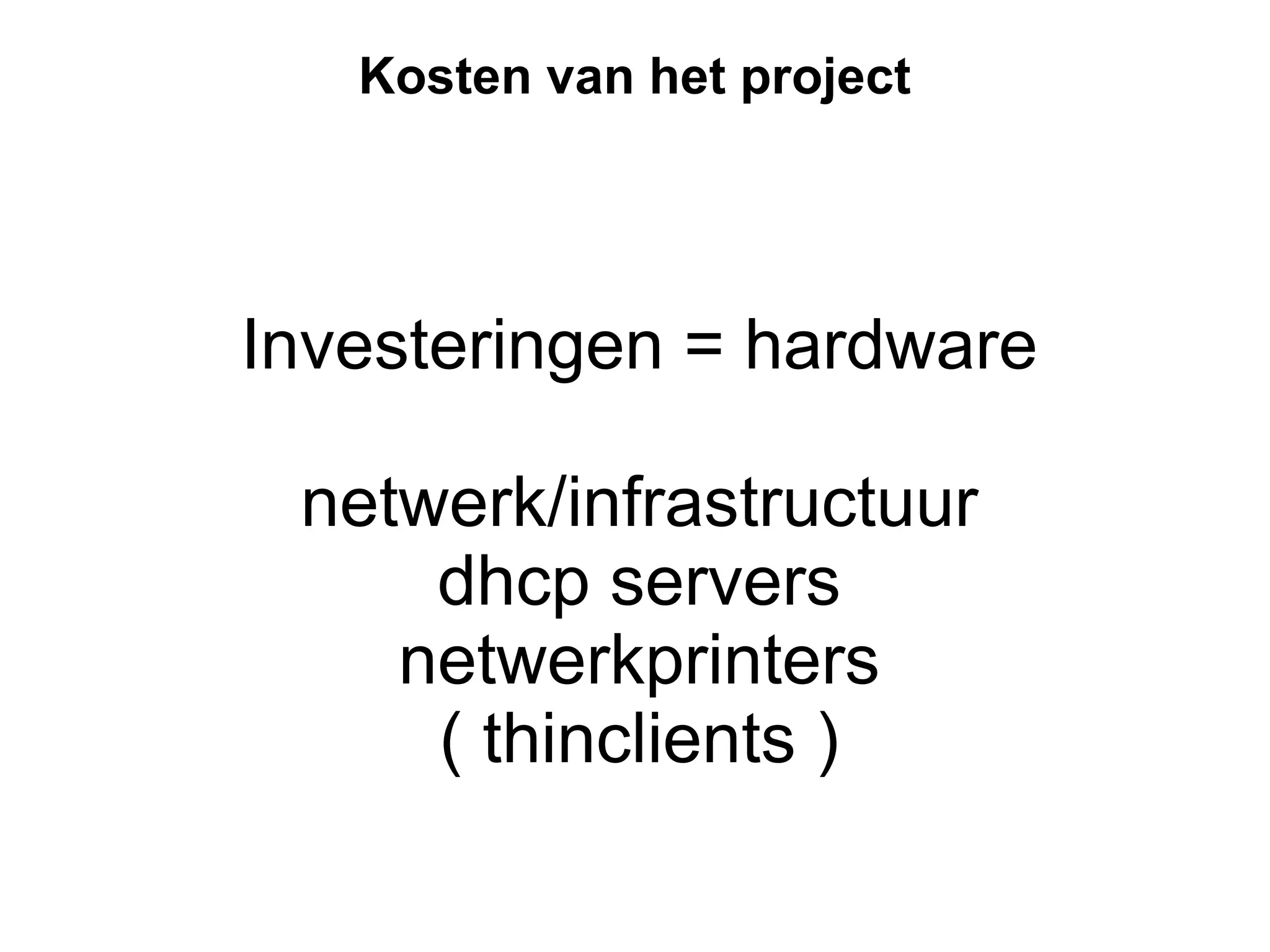 Kosten van het project Investeringen = hardware netwerk/infrastructuur dhcp servers netwerkprinters ( thinclients ) 