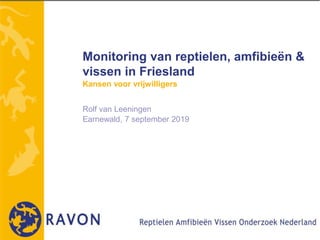 Monitoring van reptielen, amfibieën &
vissen in Friesland
Kansen voor vrijwilligers
Rolf van Leeningen
Earnewald, 7 september 2019
 