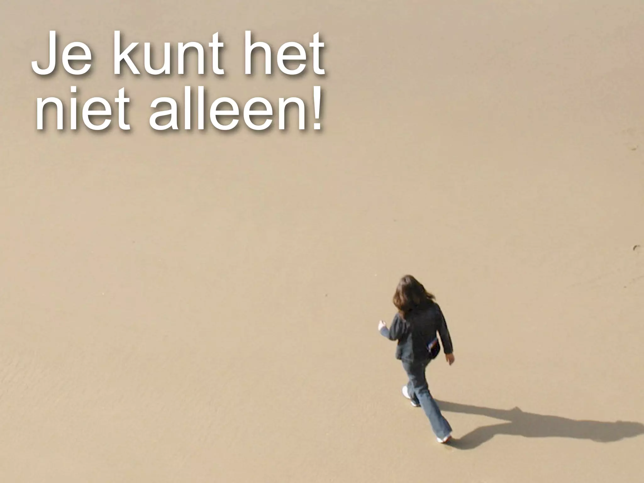 Je kunt het
niet alleen!
 