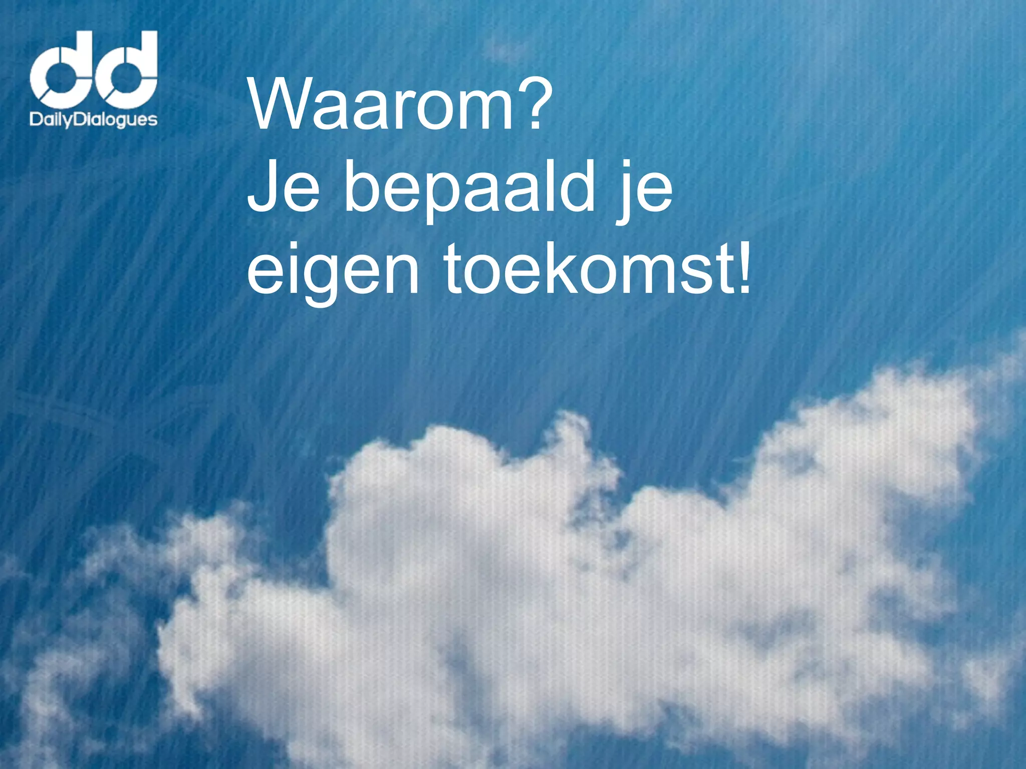 Waarom?
Je bepaald je
eigen toekomst!
 