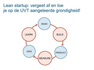 Lean startup: vergeet af en toe
je op de UVT aangeleerde grondigheid!
 