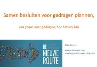 Samen besluiten voor gedragen plannen,
van gedoe naar gedragen, hoe het wel kan
Anke Siegers
www.datishelder.com
www.communityprocessing.com
 