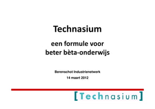 Technasium
 een formule voor
beter bèta-onderwijs

  Berenschot Industrienetwerk
         14 maart 2012
 