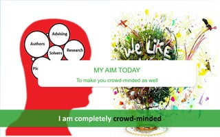 MY AIM TODAY
To make you crowd-minded as well
I am completely crowd-minded
 