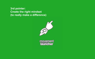3rd pointer:
Create the right mindset
(to really make a difference)
 