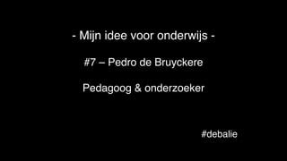 #debalie
- Mijn idee voor onderwijs -
#7 – Pedro de Bruyckere
Pedagoog & onderzoeker
 