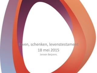 Erven, schenken, levenstestament
18 mei 2015
Jeroen Beijsens
 