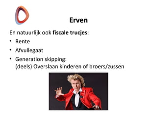 ErvenErven
En natuurlijk ook fiscale trucjes:
• Rente
• Afvullegaat
• Generation skipping:
(deels) Overslaan kinderen of broers/zussen
 