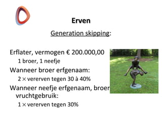ErvenErven
Generation skipping:
Erflater, vermogen € 200.000,00
1 broer, 1 neefje
Wanneer broer erfgenaam:
2 × vererven tegen 30 à 40%
Wanneer neefje erfgenaam, broer
vruchtgebruik:
1 × vererven tegen 30%
 