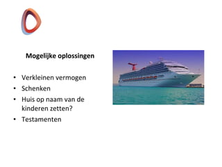 Mogelijke oplossingen
• Verkleinen vermogen
• Schenken
• Huis op naam van de
kinderen zetten?
• Testamenten
 