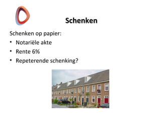 SchenkenSchenken
Schenken op papier:
• Notariële akte
• Rente 6%
• Repeterende schenking?
 