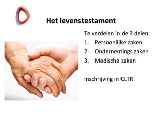 Het levenstestamentHet levenstestament
Te verdelen in de 3 delen:
1. Persoonlijke zaken
2. Ondernemings zaken
3. Medische zaken
Inschrijving in CLTR
 