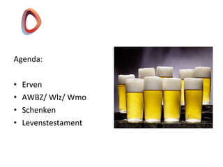 Agenda:
• Erven
• AWBZ/ Wlz/ Wmo
• Schenken
• Levenstestament
 