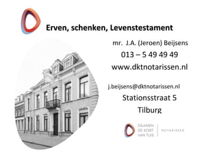 Erven, schenken,Erven, schenken, LevenstestamentLevenstestament
mr. J.A. (Jeroen) Beijsens
013 – 5 49 49 49
www.dktnotarissen.nl
j.beijsens@dktnotarissen.nl
Stationsstraat 5
Tilburg
 