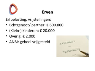 ErvenErven
Erfbelasting, vrijstellingen:
• Echtgenoot/ partner: € 600.000
• (Klein-) kinderen: € 20.000
• Overig: € 2.000
• ANBI: geheel vrijgesteld
 