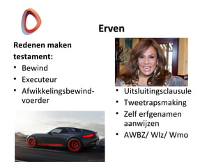 ErvenErven
Redenen maken
testament:
• Bewind
• Executeur
• Afwikkelingsbewind-
voerder
• Uitsluitingsclausule
• Tweetrapsmaking
• Zelf erfgenamen
aanwijzen
• AWBZ/ Wlz/ Wmo
 