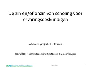 De zin en/of onzin van scholing voor
ervaringsdeskundigen
Afstudeerproject: Els Draeck
2017-2018 – Praktijkdocenten: Dirk Nissen & Grace Verween
Els Draeck 1
 
