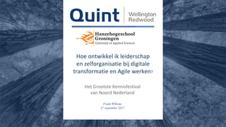 1
Hoe ontwikkel ik leiderschap
en zelforganisatie bij digitale
transformatie en Agile werken?
Het Grootste Kennisfestival
van Noord Nederland
Frank Willems
27 september 2017
 