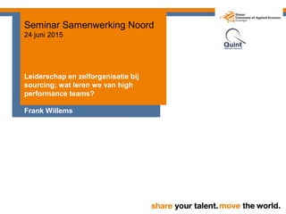 Seminar Samenwerking Noord
24 juni 2015
Leiderschap en zelforganisatie bij
sourcing; wat leren we van high
performance teams?
Frank Willems
 