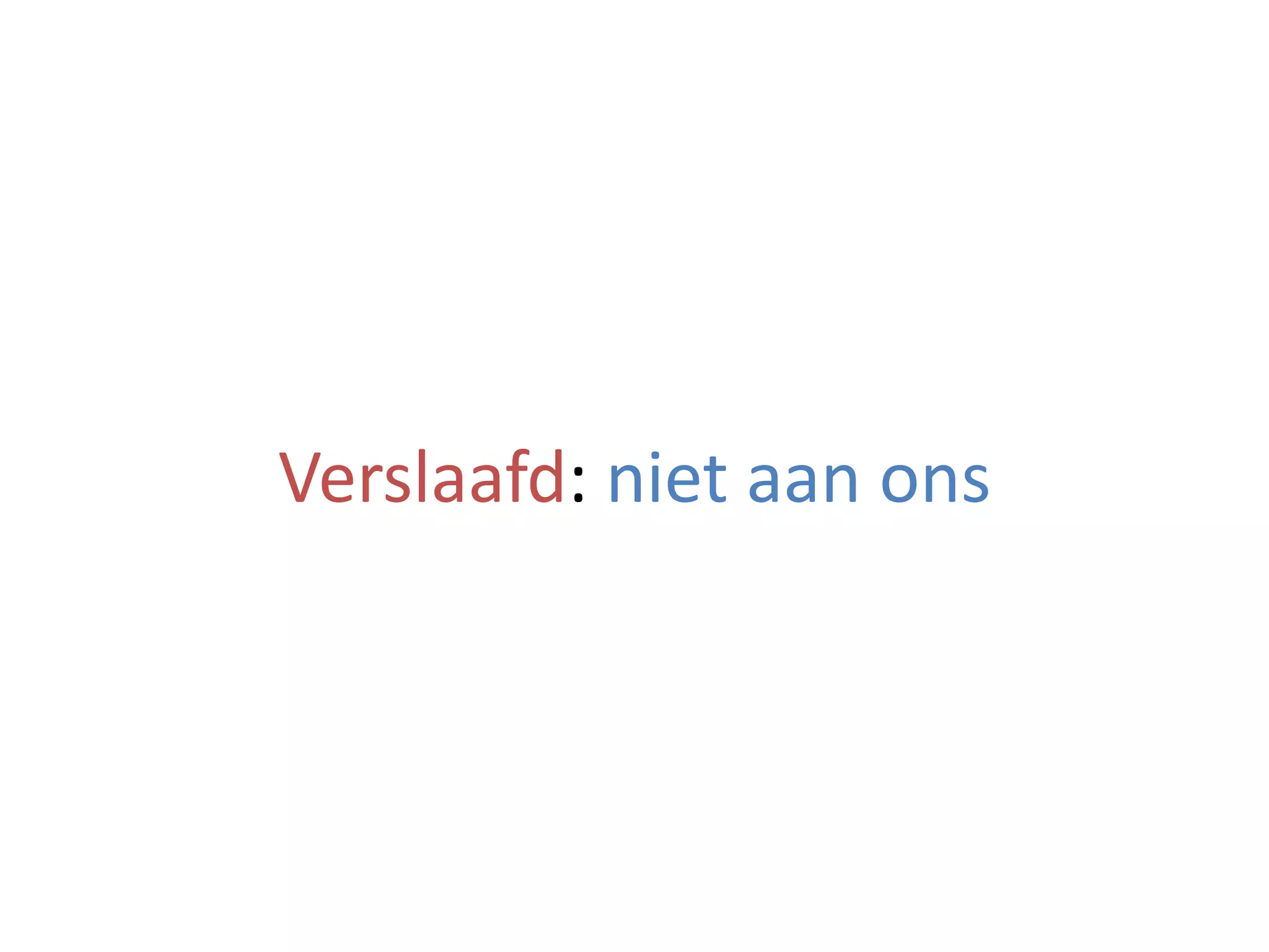 Verslaafd:	niet	aan	ons
 