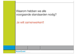 Waarom hebben we alle
voorgaande standaarden nodig?

Je wilt samenwerken!!
 