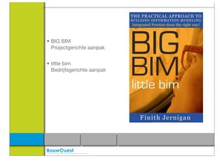 • BIG BIM
  Projectgerichte aanpak


• little bim
  Bedrijfsgerichte aanpak
 