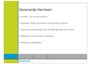 Gezamenlijk Kernteam
• Invullen van de het protocol


• Opzetten Project informatie management website


• Opzetten doelstellingen die met BIM gehaald wil worden


• Mijlpalen en projectfasen deﬁniëren


• Roadmap uitstippelen
 
