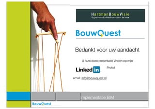 Bedankt voor uw aandacht
      U kunt deze presentatie vinden op mijn

                           Proﬁel


email: info@bouwquest.nl




     Implementatie BIM
 