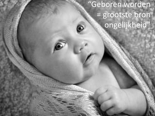 “Geboren worden
= grootste bron
ongelijkheid”
 