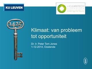 Klimaat: van probleem tot opportuniteit 
Dr. Ir. Peter Tom Jones 
1-12-2014, Oostende  