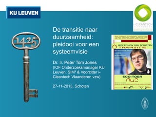 De transitie naar
duurzaamheid:
pleidooi voor een
systeemvisie
Dr. Ir. Peter Tom Jones
(IOF Onderzoeksmanager KU
Leuven, SIM² & Voorzitter iCleantech Vlaanderen vzw)
27-11-2013, Schoten

 