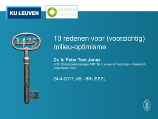 10 redenen voor (voorzichtig)
milieu-optimisme
Dr. Ir. Peter Tom Jones
(IOF Onderzoeksmanager SIM² KU Leuven & Voorzitter i-Cleantech
Vlaanderen vzw)
24-4-2017, AB - BRUSSEL
 