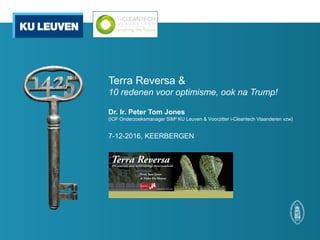 Terra Reversa &
10 redenen voor optimisme, ook na Trump!
Dr. Ir. Peter Tom Jones
(IOF Onderzoeksmanager SIM² KU Leuven & Voorzitter i-Cleantech Vlaanderen vzw)
7-12-2016, KEERBERGEN
 