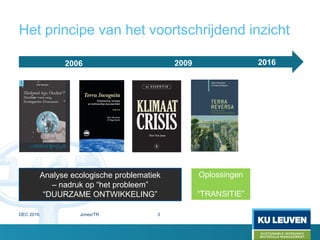 Het principe van het voortschrijdend inzicht
Oplossingen
“TRANSITIE”
2006 2009 2016
Analyse ecologische problematiek
– nadruk op “het probleem”
“DUURZAME ONTWIKKELING”
DEC 2016 Jones/TR 3
 