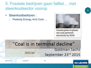 5. Fossiele bedrijven gaan failliet… met
steenkoolsector voorop
• Steenkoolbedrijven :
o Peabody Energy, Arch Coal, …
5
DEC 2016 Jones/TR 49
 