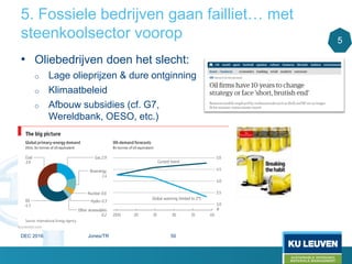 5. Fossiele bedrijven gaan failliet… met
steenkoolsector voorop
• Oliebedrijven doen het slecht:
o Lage olieprijzen & dure ontginning
o Klimaatbeleid
o Afbouw subsidies (cf. G7,
Wereldbank, OESO, etc.)
5
DEC 2016 Jones/TR 50
 