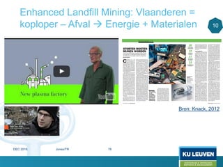 Enhanced Landfill Mining: Vlaanderen =
koploper – Afval  Energie + Materialen
Bron: Knack, 2012
10
DEC 2016 Jones/TR 78
 
