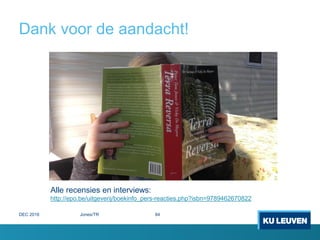 Dank voor de aandacht!
Alle recensies en interviews:
http://epo.be/uitgeverij/boekinfo_pers-reacties.php?isbn=9789462670822
DEC 2016 Jones/TR 84
 