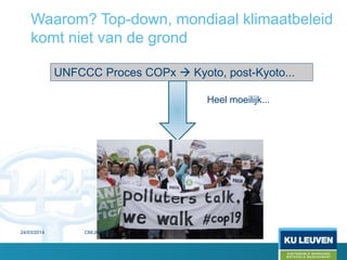 Waarom? Top-down, mondiaal klimaatbeleid
komt niet van de grond
UNFCCC Proces COPx  Kyoto, post-Kyoto...
Heel moeilijk...
24/03/2014 50CM/JONES
 