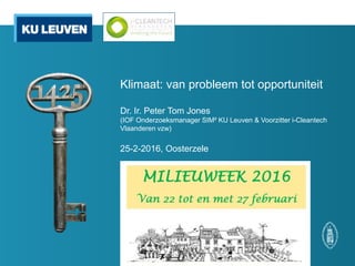 Klimaat: van probleem tot opportuniteit
Dr. Ir. Peter Tom Jones
(IOF Onderzoeksmanager SIM² KU Leuven & Voorzitter i-Cleantech
Vlaanderen vzw)
25-2-2016, Oosterzele
 