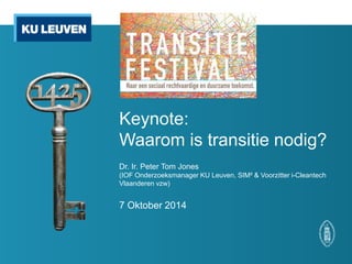 Keynote: Waarom is transitie nodig? 
Dr. Ir. Peter Tom Jones 
(IOF Onderzoeksmanager KU Leuven, SIM² & Voorzitter i-Cleantech Vlaanderen vzw) 
7 Oktober 2014  