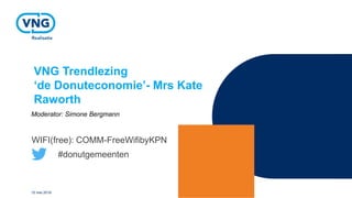 VNG Trendlezing
‘de Donuteconomie’- Mrs Kate
Raworth
Moderator: Simone Bergmann
15 mei 2018
WIFI(free): COMM-FreeWifibyKPN
#donutgemeenten
 