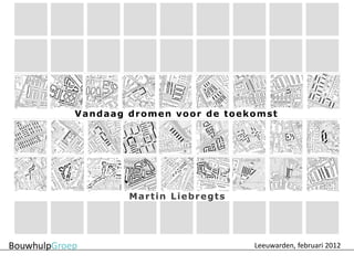 Vandaag dromen voor de toekomst




        Martin Liebregts




                           Leeuwarden, februari 2012
 