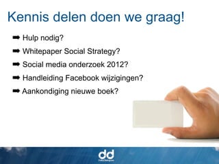 Kennis delen doen we graag!
➡ Hulp nodig?
➡ Whitepaper Social Strategy?
➡ Social media onderzoek 2012?
➡ Handleiding Facebook wijzigingen?
                    Conversie
➡ Aankondiging nieuwe boek?
 